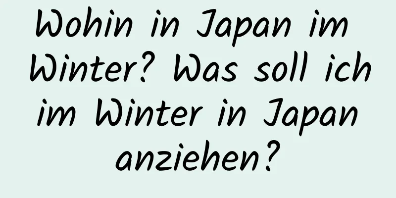 Wohin in Japan im Winter? Was soll ich im Winter in Japan anziehen?