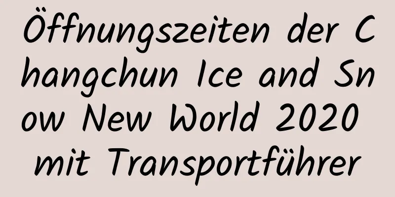 Öffnungszeiten der Changchun Ice and Snow New World 2020 mit Transportführer