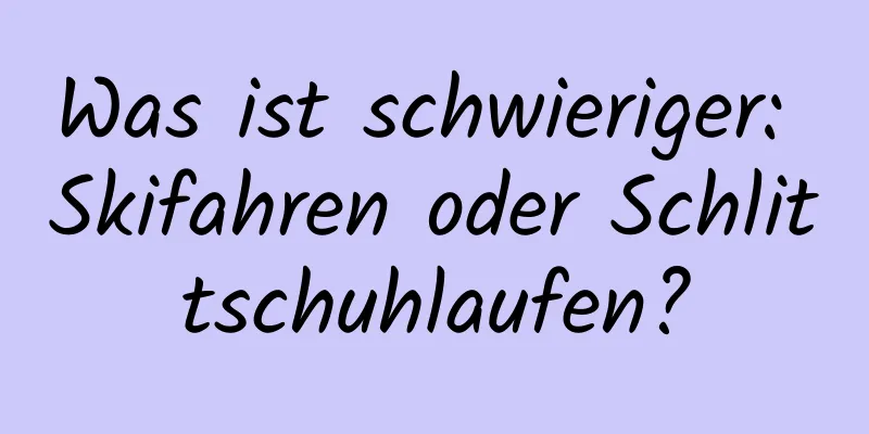 Was ist schwieriger: Skifahren oder Schlittschuhlaufen?