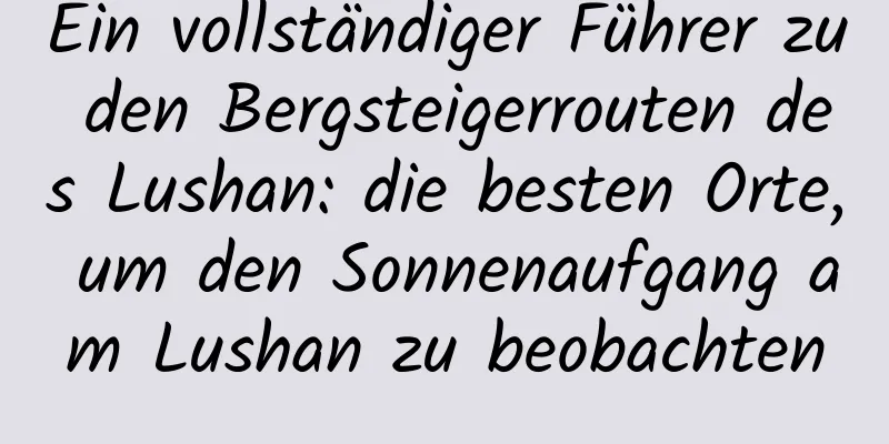 Ein vollständiger Führer zu den Bergsteigerrouten des Lushan: die besten Orte, um den Sonnenaufgang am Lushan zu beobachten