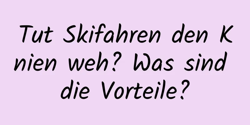 Tut Skifahren den Knien weh? Was sind die Vorteile?