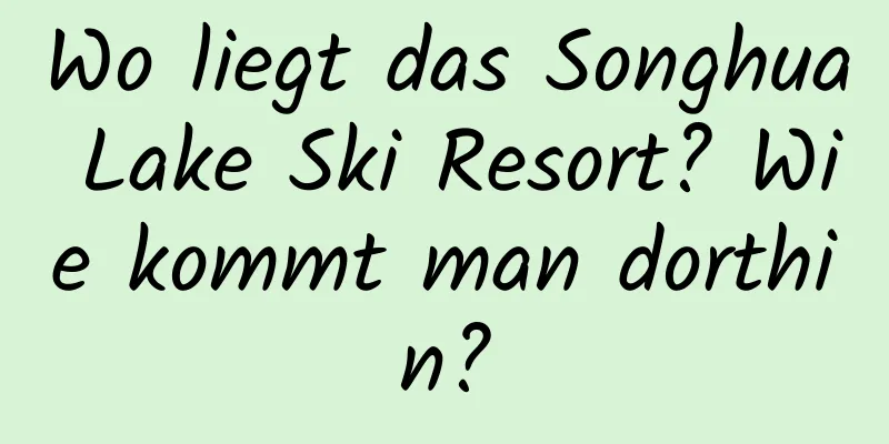 Wo liegt das Songhua Lake Ski Resort? Wie kommt man dorthin?