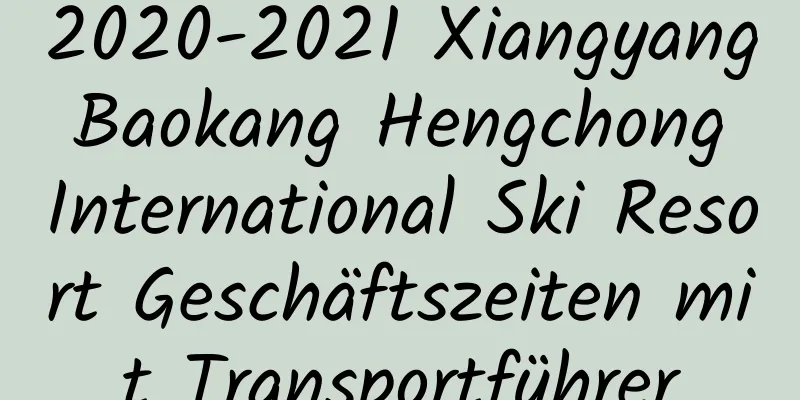 2020-2021 Xiangyang Baokang Hengchong International Ski Resort Geschäftszeiten mit Transportführer