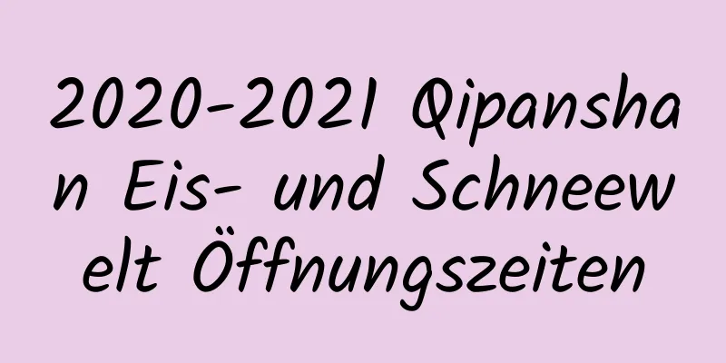 2020-2021 Qipanshan Eis- und Schneewelt Öffnungszeiten