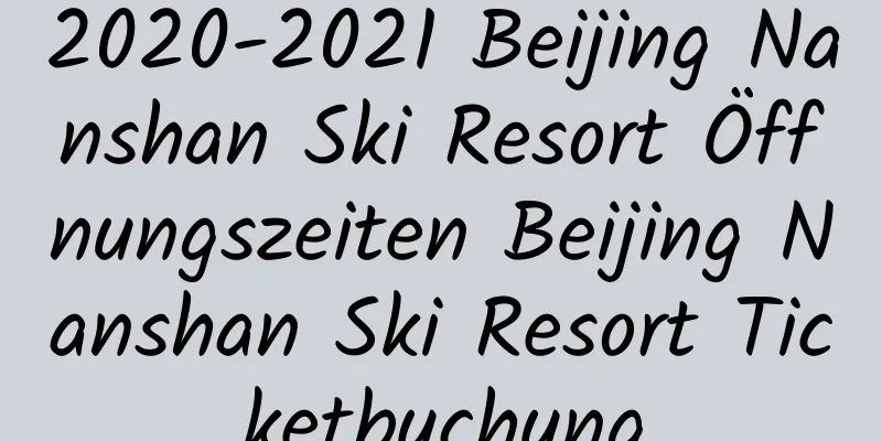 2020-2021 Beijing Nanshan Ski Resort Öffnungszeiten Beijing Nanshan Ski Resort Ticketbuchung