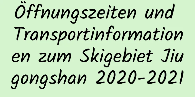 Öffnungszeiten und Transportinformationen zum Skigebiet Jiugongshan 2020-2021