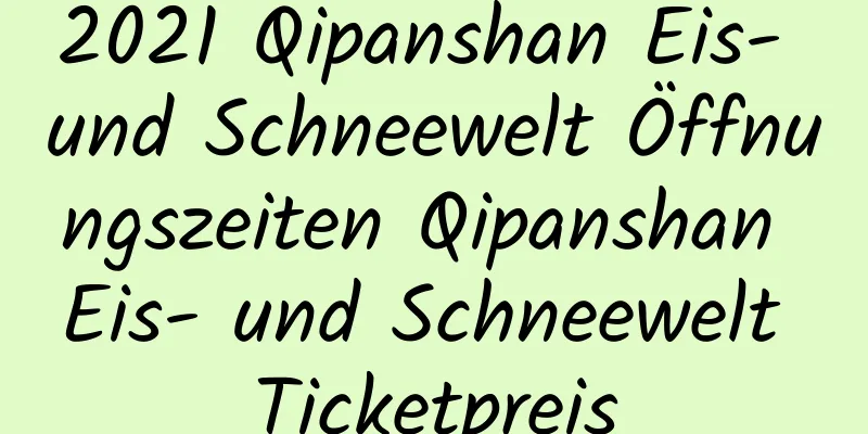 2021 Qipanshan Eis- und Schneewelt Öffnungszeiten Qipanshan Eis- und Schneewelt Ticketpreis