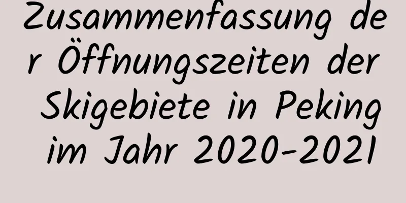 Zusammenfassung der Öffnungszeiten der Skigebiete in Peking im Jahr 2020-2021