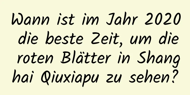 Wann ist im Jahr 2020 die beste Zeit, um die roten Blätter in Shanghai Qiuxiapu zu sehen?