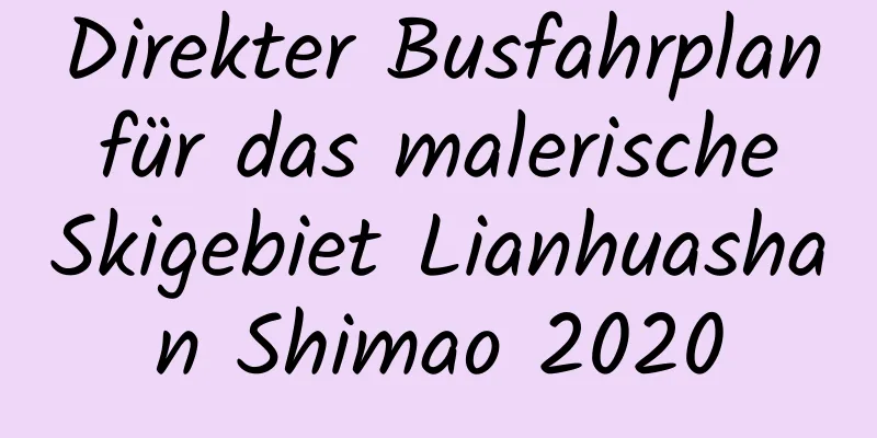 Direkter Busfahrplan für das malerische Skigebiet Lianhuashan Shimao 2020