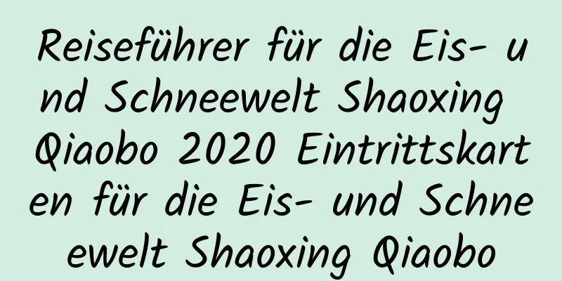 Reiseführer für die Eis- und Schneewelt Shaoxing Qiaobo 2020 Eintrittskarten für die Eis- und Schneewelt Shaoxing Qiaobo