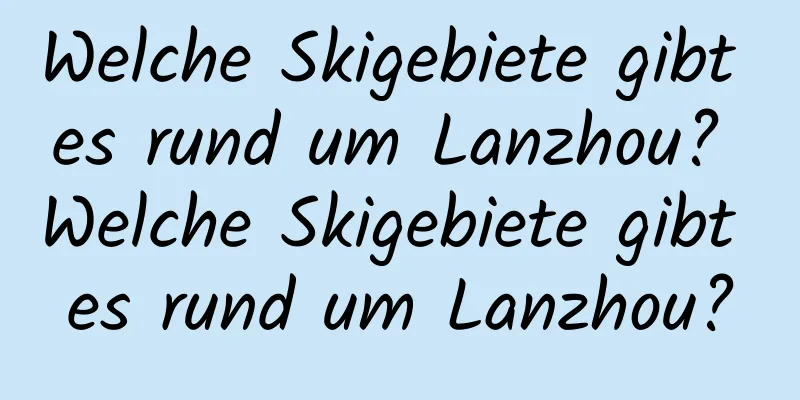 Welche Skigebiete gibt es rund um Lanzhou? Welche Skigebiete gibt es rund um Lanzhou?