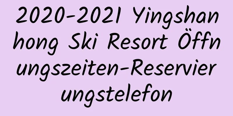 2020-2021 Yingshanhong Ski Resort Öffnungszeiten-Reservierungstelefon