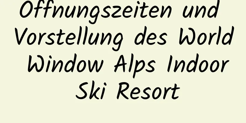 Öffnungszeiten und Vorstellung des World Window Alps Indoor Ski Resort