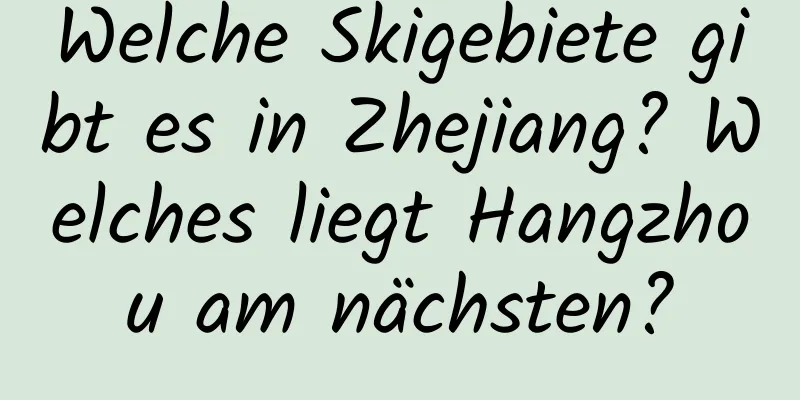 Welche Skigebiete gibt es in Zhejiang? Welches liegt Hangzhou am nächsten?