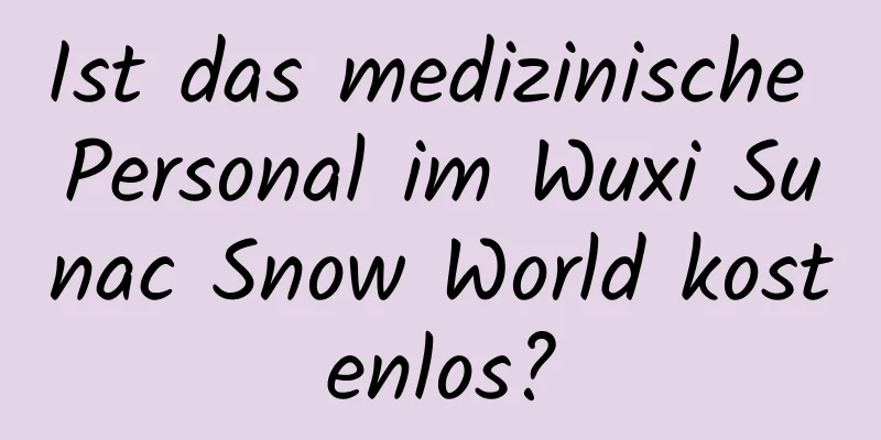 Ist das medizinische Personal im Wuxi Sunac Snow World kostenlos?