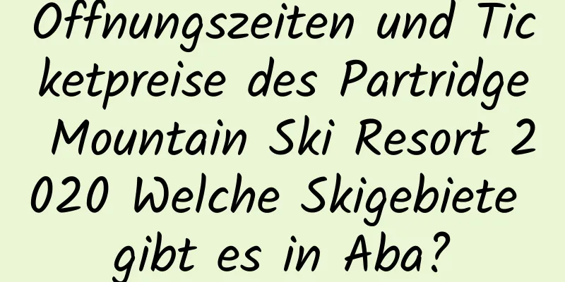 Öffnungszeiten und Ticketpreise des Partridge Mountain Ski Resort 2020 Welche Skigebiete gibt es in Aba?