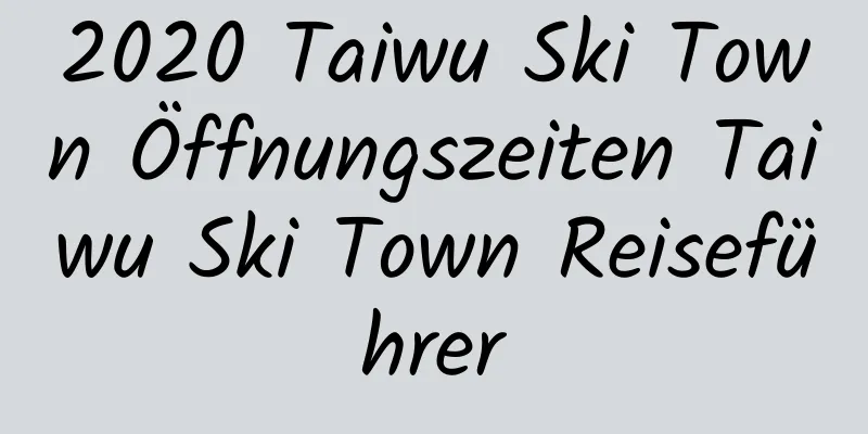 2020 Taiwu Ski Town Öffnungszeiten Taiwu Ski Town Reiseführer