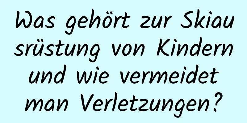 Was gehört zur Skiausrüstung von Kindern und wie vermeidet man Verletzungen?