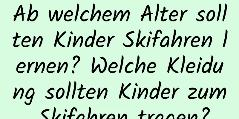 Ab welchem ​​Alter sollten Kinder Skifahren lernen? Welche Kleidung sollten Kinder zum Skifahren tragen?