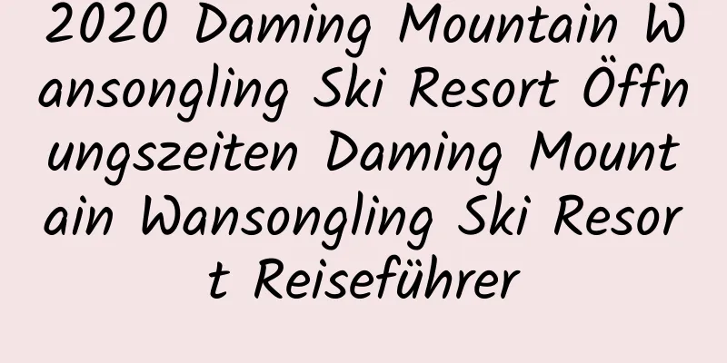 2020 Daming Mountain Wansongling Ski Resort Öffnungszeiten Daming Mountain Wansongling Ski Resort Reiseführer