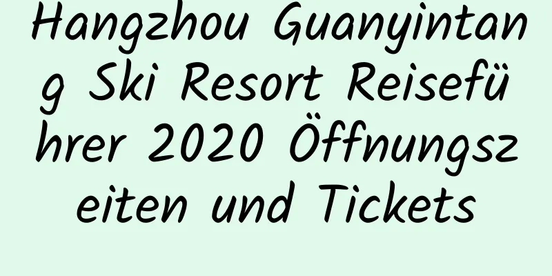 Hangzhou Guanyintang Ski Resort Reiseführer 2020 Öffnungszeiten und Tickets