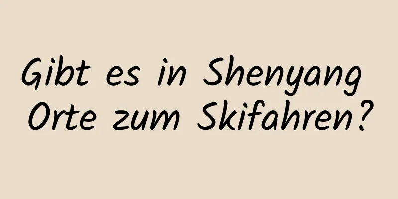 Gibt es in Shenyang Orte zum Skifahren?