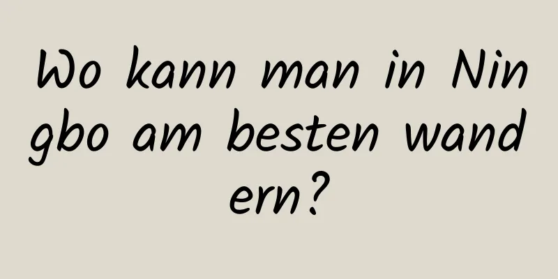 Wo kann man in Ningbo am besten wandern?