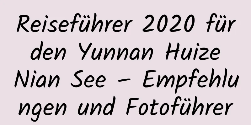 Reiseführer 2020 für den Yunnan Huize Nian See – Empfehlungen und Fotoführer