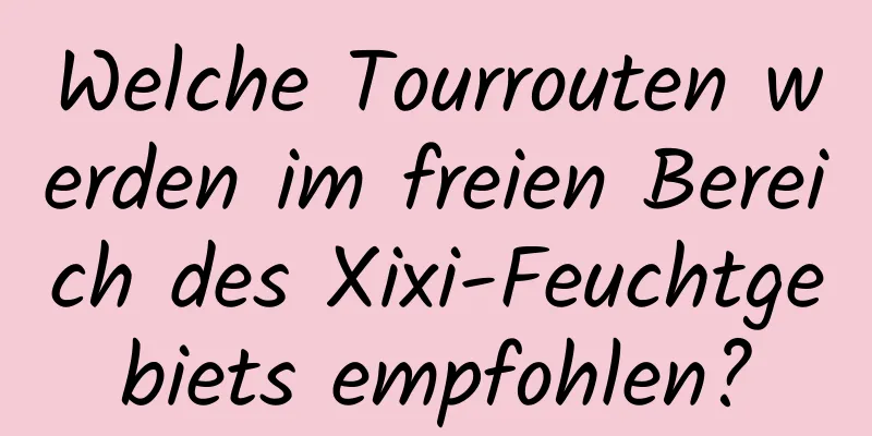 Welche Tourrouten werden im freien Bereich des Xixi-Feuchtgebiets empfohlen?