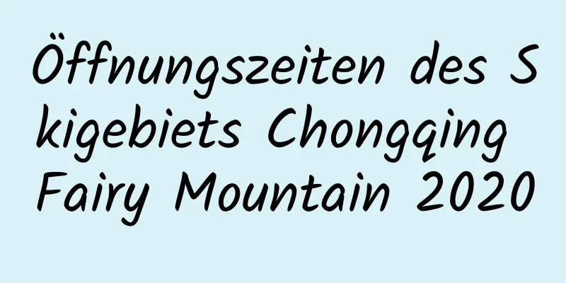 Öffnungszeiten des Skigebiets Chongqing Fairy Mountain 2020