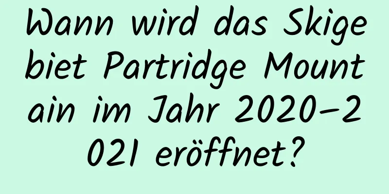 Wann wird das Skigebiet Partridge Mountain im Jahr 2020–2021 eröffnet?