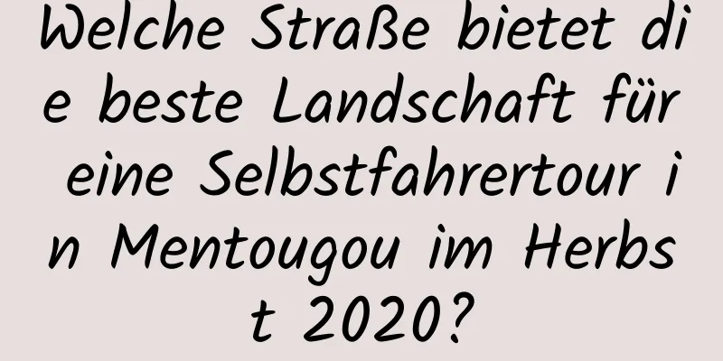 Welche Straße bietet die beste Landschaft für eine Selbstfahrertour in Mentougou im Herbst 2020?