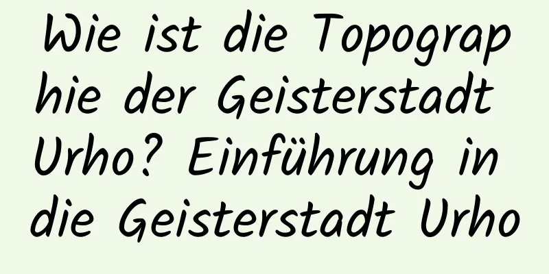 Wie ist die Topographie der Geisterstadt Urho? Einführung in die Geisterstadt Urho