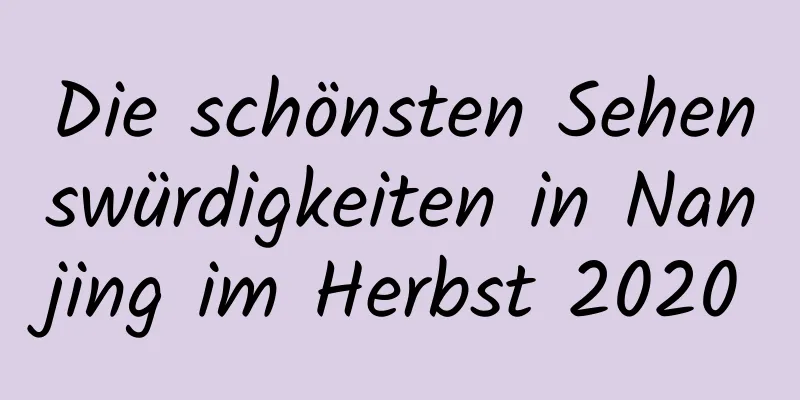 Die schönsten Sehenswürdigkeiten in Nanjing im Herbst 2020