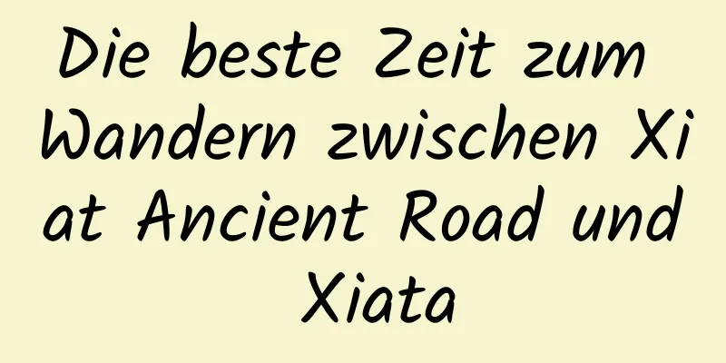 Die beste Zeit zum Wandern zwischen Xiat Ancient Road und Xiata