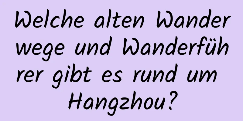 Welche alten Wanderwege und Wanderführer gibt es rund um Hangzhou?