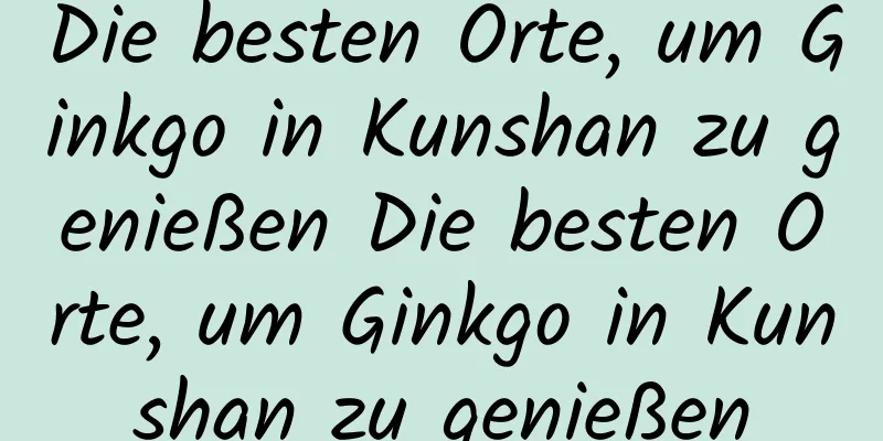 Die besten Orte, um Ginkgo in Kunshan zu genießen Die besten Orte, um Ginkgo in Kunshan zu genießen