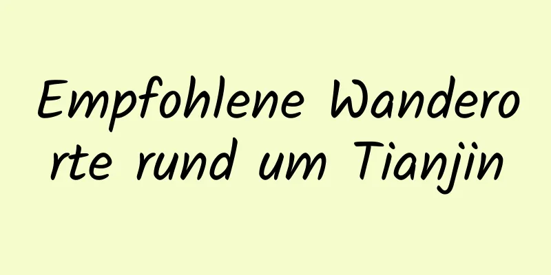 Empfohlene Wanderorte rund um Tianjin