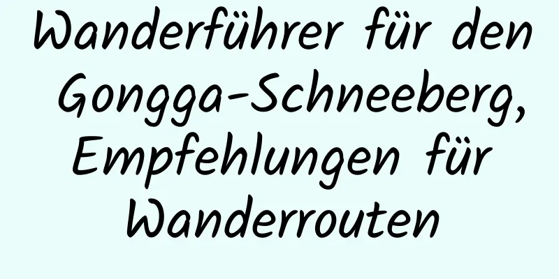 Wanderführer für den Gongga-Schneeberg, Empfehlungen für Wanderrouten