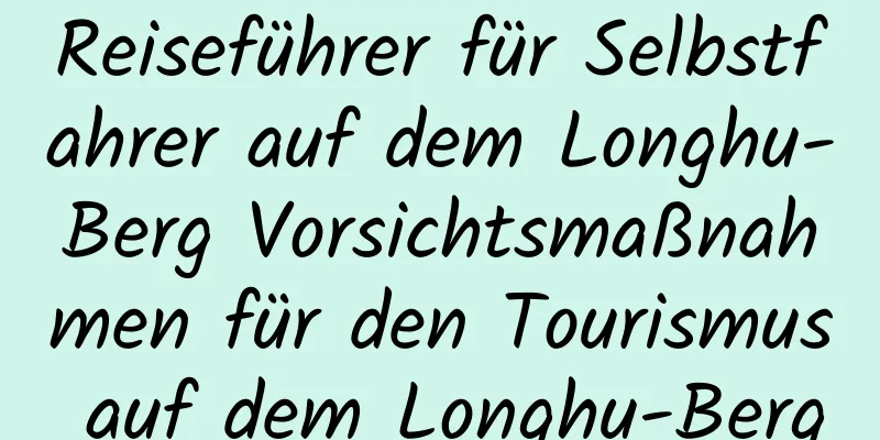 Reiseführer für Selbstfahrer auf dem Longhu-Berg Vorsichtsmaßnahmen für den Tourismus auf dem Longhu-Berg