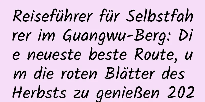 Reiseführer für Selbstfahrer im Guangwu-Berg: Die neueste beste Route, um die roten Blätter des Herbsts zu genießen 2020