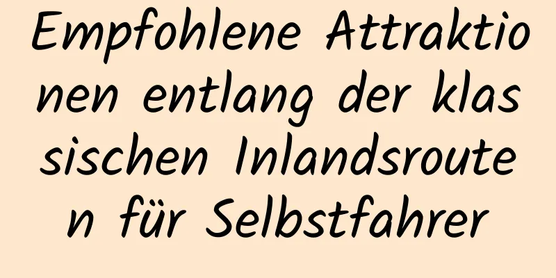 Empfohlene Attraktionen entlang der klassischen Inlandsrouten für Selbstfahrer