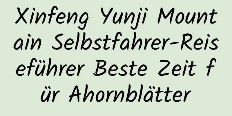 Xinfeng Yunji Mountain Selbstfahrer-Reiseführer Beste Zeit für Ahornblätter