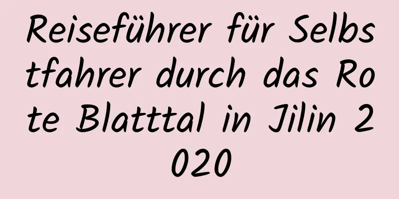 Reiseführer für Selbstfahrer durch das Rote Blatttal in Jilin 2020