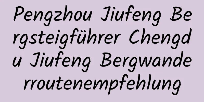 Pengzhou Jiufeng Bergsteigführer Chengdu Jiufeng Bergwanderroutenempfehlung