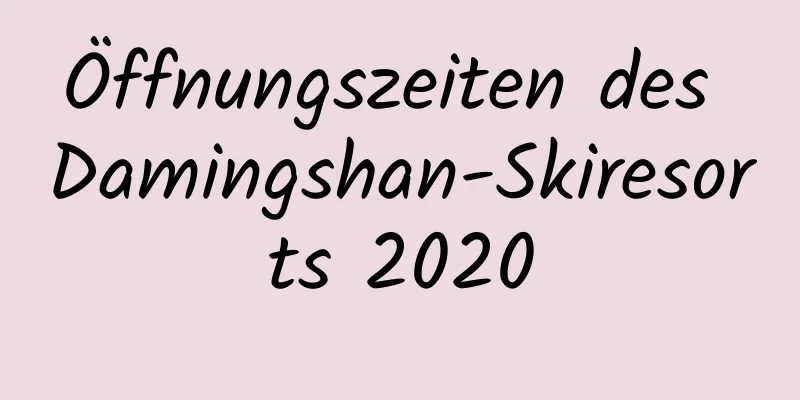 Öffnungszeiten des Damingshan-Skiresorts 2020