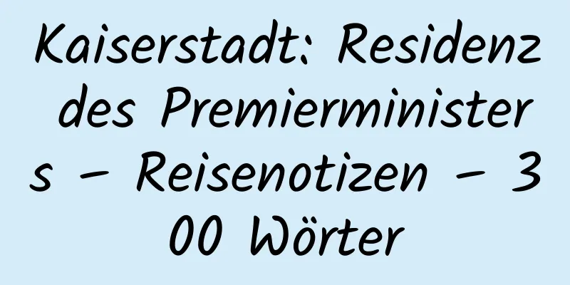 Kaiserstadt: Residenz des Premierministers – Reisenotizen – 300 Wörter