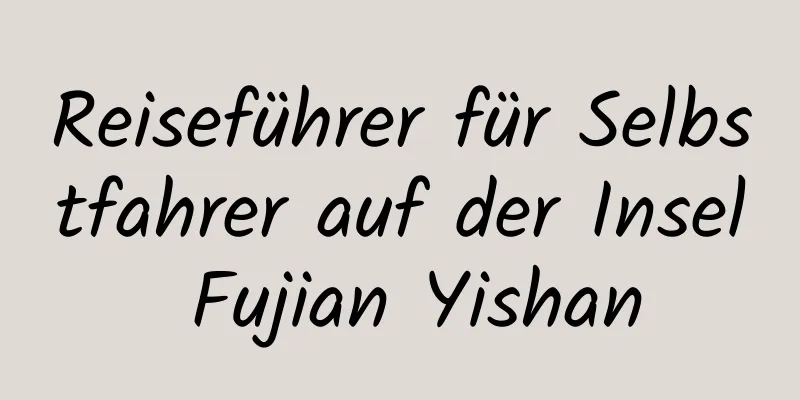 Reiseführer für Selbstfahrer auf der Insel Fujian Yishan