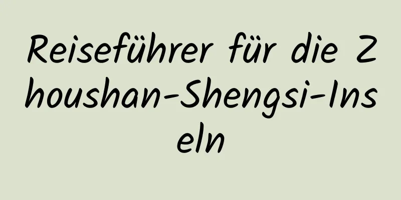 Reiseführer für die Zhoushan-Shengsi-Inseln